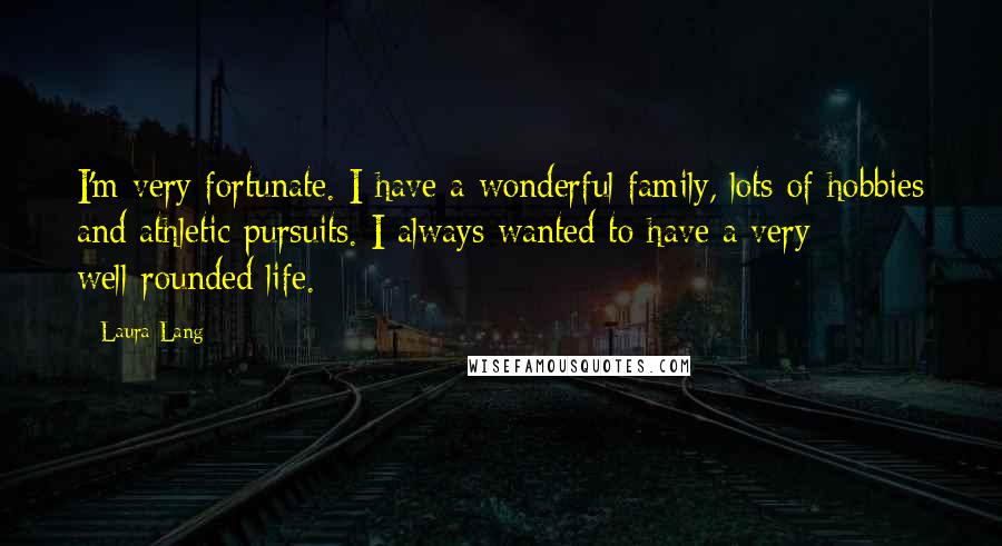 Laura Lang Quotes: I'm very fortunate. I have a wonderful family, lots of hobbies and athletic pursuits. I always wanted to have a very well-rounded life.