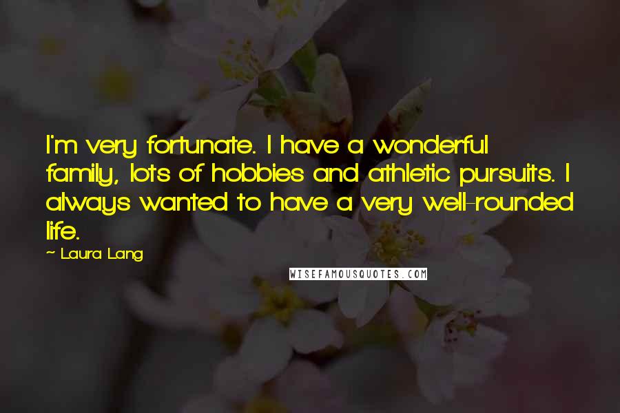 Laura Lang Quotes: I'm very fortunate. I have a wonderful family, lots of hobbies and athletic pursuits. I always wanted to have a very well-rounded life.
