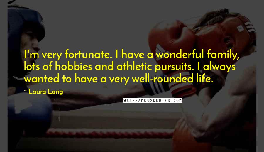 Laura Lang Quotes: I'm very fortunate. I have a wonderful family, lots of hobbies and athletic pursuits. I always wanted to have a very well-rounded life.