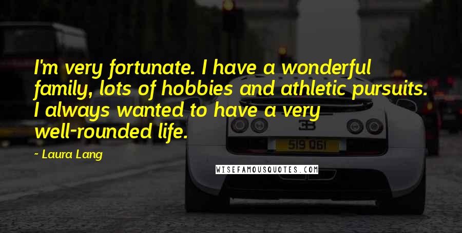 Laura Lang Quotes: I'm very fortunate. I have a wonderful family, lots of hobbies and athletic pursuits. I always wanted to have a very well-rounded life.