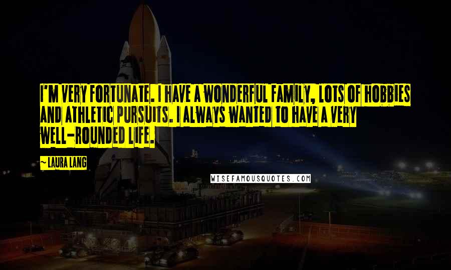 Laura Lang Quotes: I'm very fortunate. I have a wonderful family, lots of hobbies and athletic pursuits. I always wanted to have a very well-rounded life.