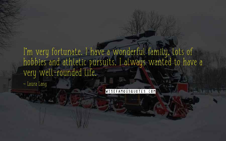 Laura Lang Quotes: I'm very fortunate. I have a wonderful family, lots of hobbies and athletic pursuits. I always wanted to have a very well-rounded life.