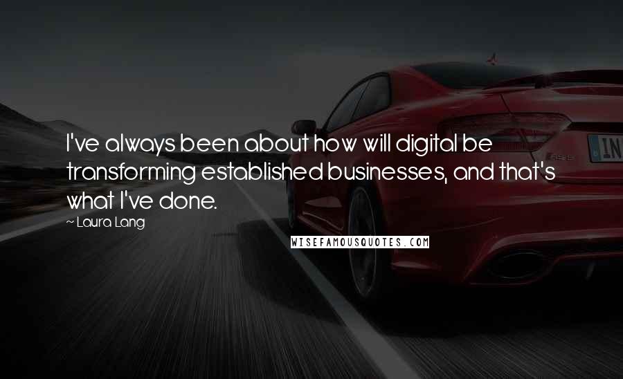 Laura Lang Quotes: I've always been about how will digital be transforming established businesses, and that's what I've done.