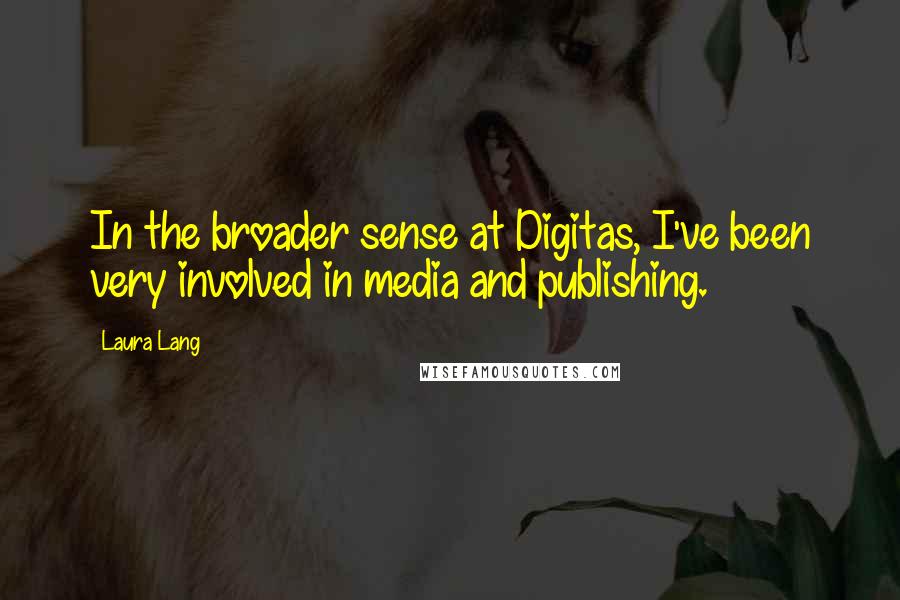 Laura Lang Quotes: In the broader sense at Digitas, I've been very involved in media and publishing.