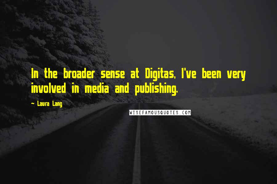 Laura Lang Quotes: In the broader sense at Digitas, I've been very involved in media and publishing.