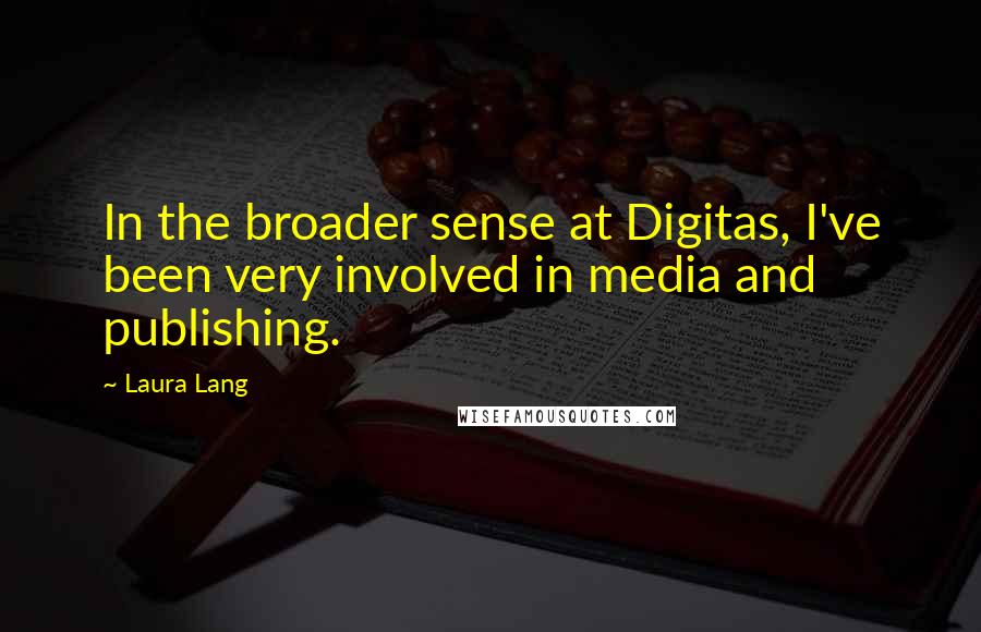 Laura Lang Quotes: In the broader sense at Digitas, I've been very involved in media and publishing.