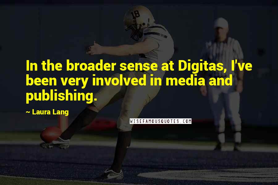 Laura Lang Quotes: In the broader sense at Digitas, I've been very involved in media and publishing.