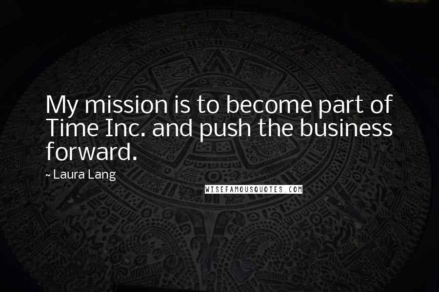 Laura Lang Quotes: My mission is to become part of Time Inc. and push the business forward.