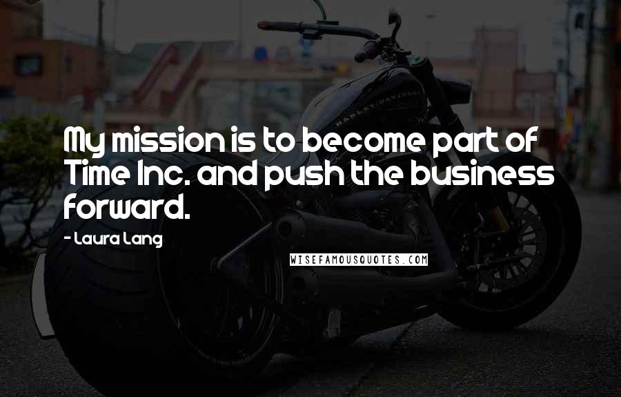 Laura Lang Quotes: My mission is to become part of Time Inc. and push the business forward.