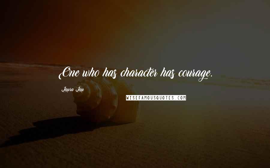 Laura Lau Quotes: One who has character has courage.