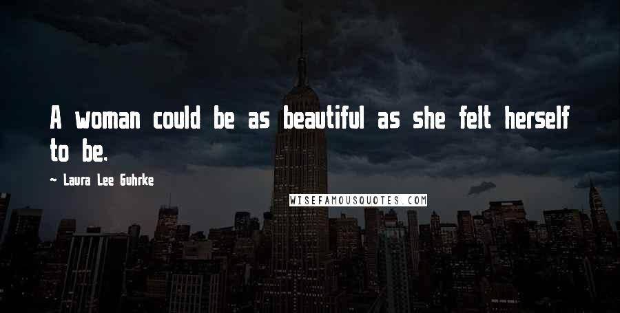 Laura Lee Guhrke Quotes: A woman could be as beautiful as she felt herself to be.