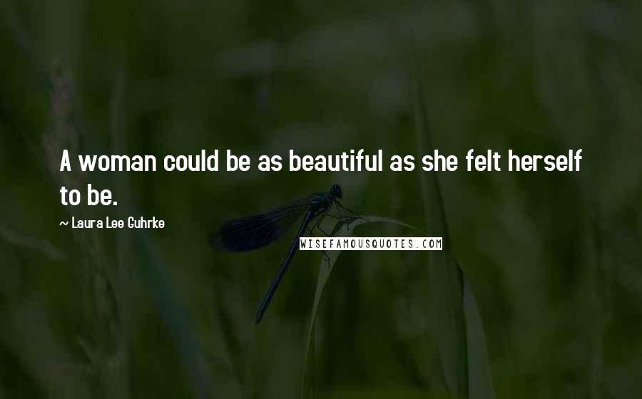 Laura Lee Guhrke Quotes: A woman could be as beautiful as she felt herself to be.