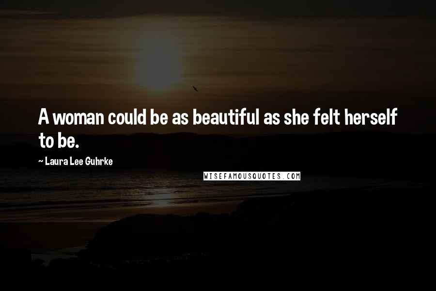 Laura Lee Guhrke Quotes: A woman could be as beautiful as she felt herself to be.