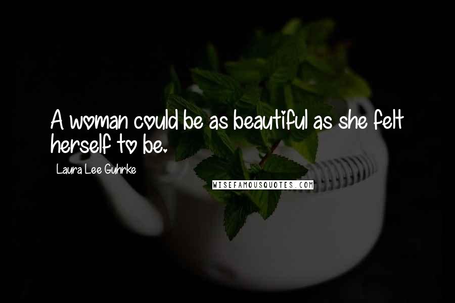 Laura Lee Guhrke Quotes: A woman could be as beautiful as she felt herself to be.