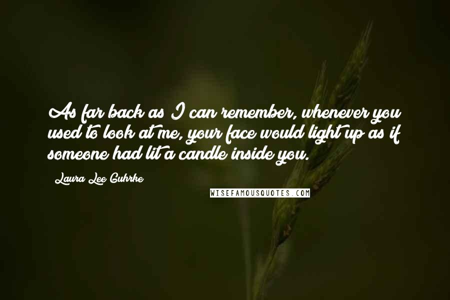 Laura Lee Guhrke Quotes: As far back as I can remember, whenever you used to look at me, your face would light up as if someone had lit a candle inside you.