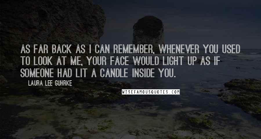 Laura Lee Guhrke Quotes: As far back as I can remember, whenever you used to look at me, your face would light up as if someone had lit a candle inside you.