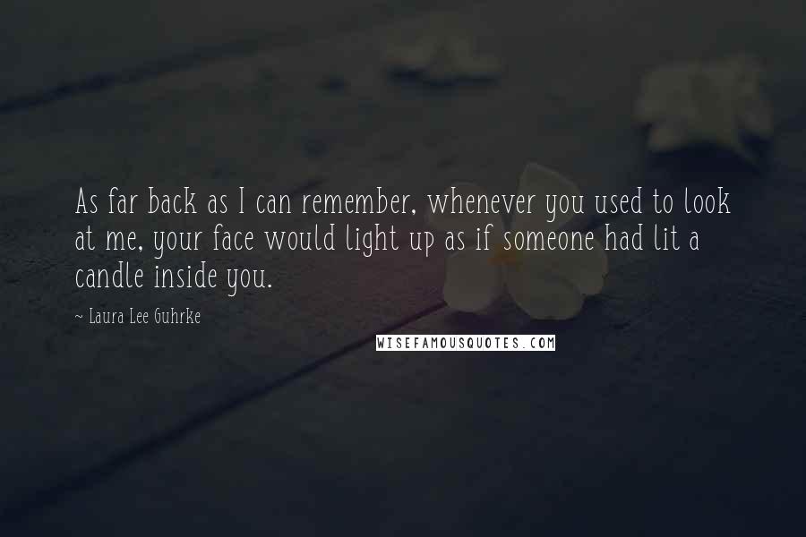 Laura Lee Guhrke Quotes: As far back as I can remember, whenever you used to look at me, your face would light up as if someone had lit a candle inside you.