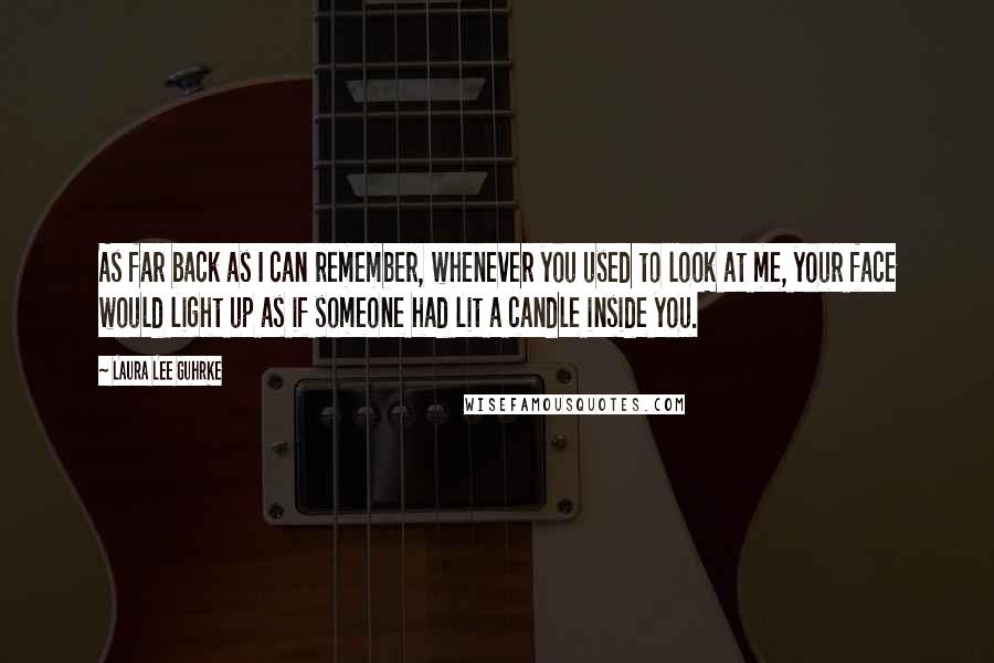 Laura Lee Guhrke Quotes: As far back as I can remember, whenever you used to look at me, your face would light up as if someone had lit a candle inside you.