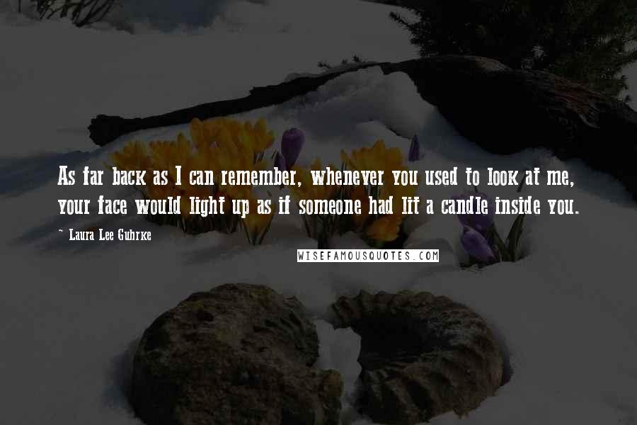Laura Lee Guhrke Quotes: As far back as I can remember, whenever you used to look at me, your face would light up as if someone had lit a candle inside you.