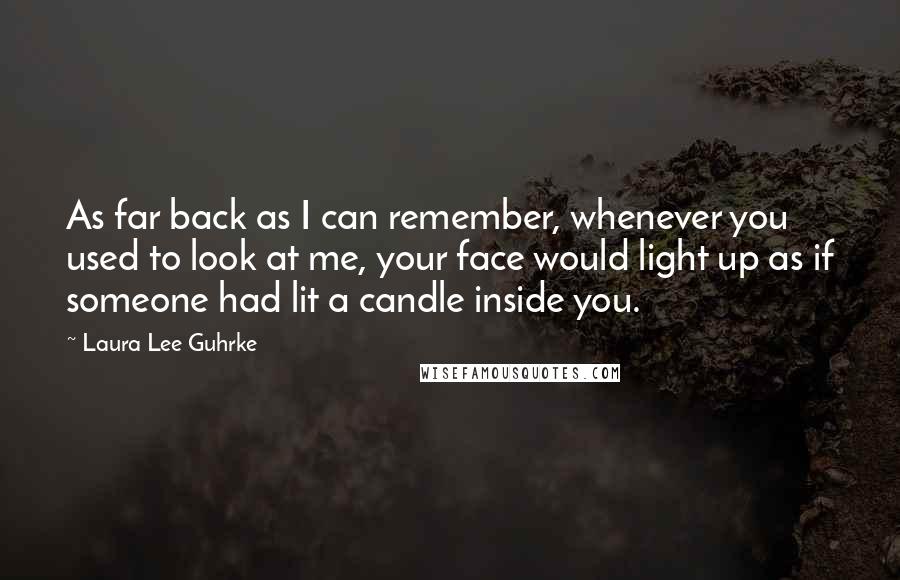 Laura Lee Guhrke Quotes: As far back as I can remember, whenever you used to look at me, your face would light up as if someone had lit a candle inside you.