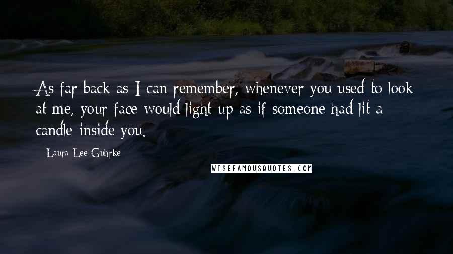 Laura Lee Guhrke Quotes: As far back as I can remember, whenever you used to look at me, your face would light up as if someone had lit a candle inside you.