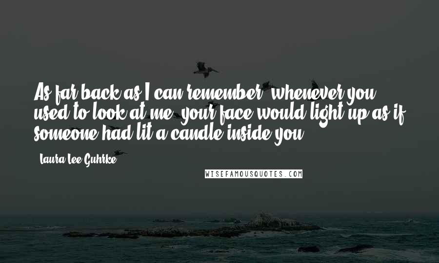 Laura Lee Guhrke Quotes: As far back as I can remember, whenever you used to look at me, your face would light up as if someone had lit a candle inside you.