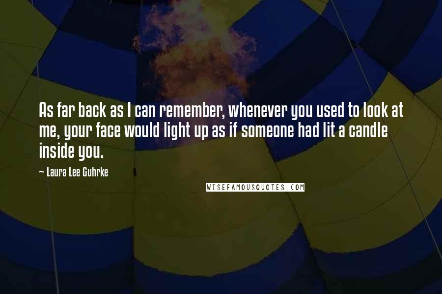 Laura Lee Guhrke Quotes: As far back as I can remember, whenever you used to look at me, your face would light up as if someone had lit a candle inside you.