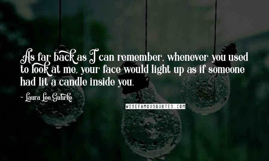 Laura Lee Guhrke Quotes: As far back as I can remember, whenever you used to look at me, your face would light up as if someone had lit a candle inside you.