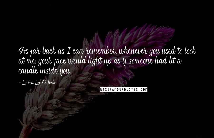 Laura Lee Guhrke Quotes: As far back as I can remember, whenever you used to look at me, your face would light up as if someone had lit a candle inside you.