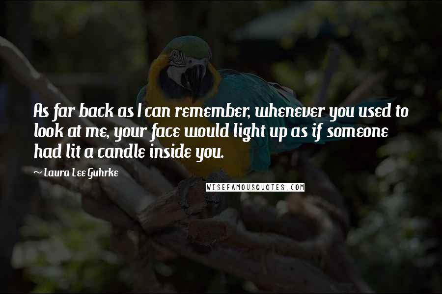 Laura Lee Guhrke Quotes: As far back as I can remember, whenever you used to look at me, your face would light up as if someone had lit a candle inside you.