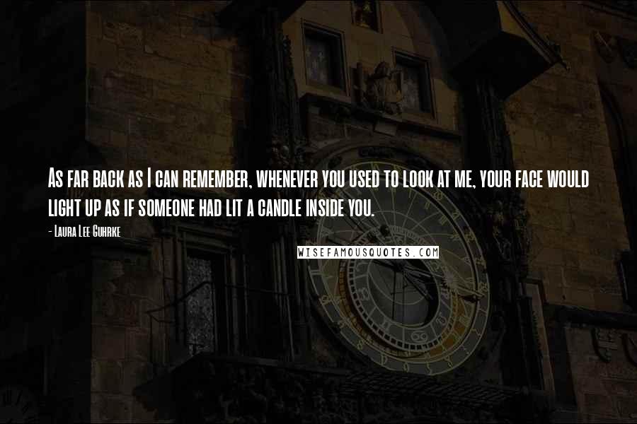 Laura Lee Guhrke Quotes: As far back as I can remember, whenever you used to look at me, your face would light up as if someone had lit a candle inside you.