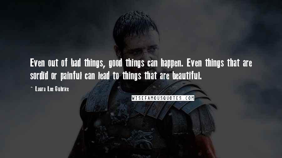 Laura Lee Guhrke Quotes: Even out of bad things, good things can happen. Even things that are sordid or painful can lead to things that are beautiful.