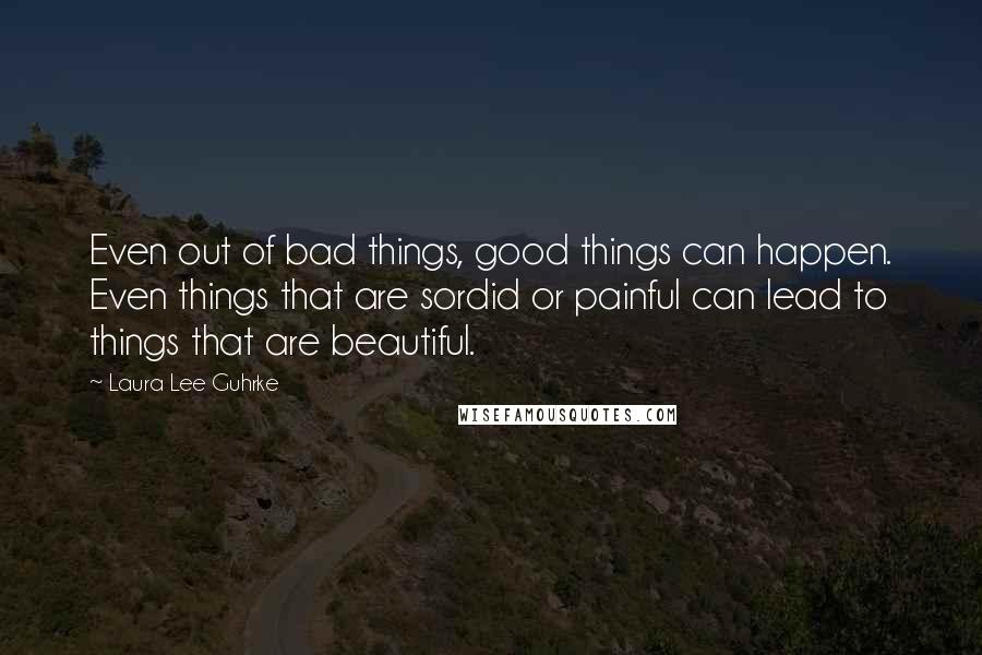 Laura Lee Guhrke Quotes: Even out of bad things, good things can happen. Even things that are sordid or painful can lead to things that are beautiful.