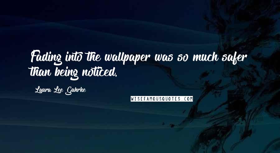 Laura Lee Guhrke Quotes: Fading into the wallpaper was so much safer than being noticed.