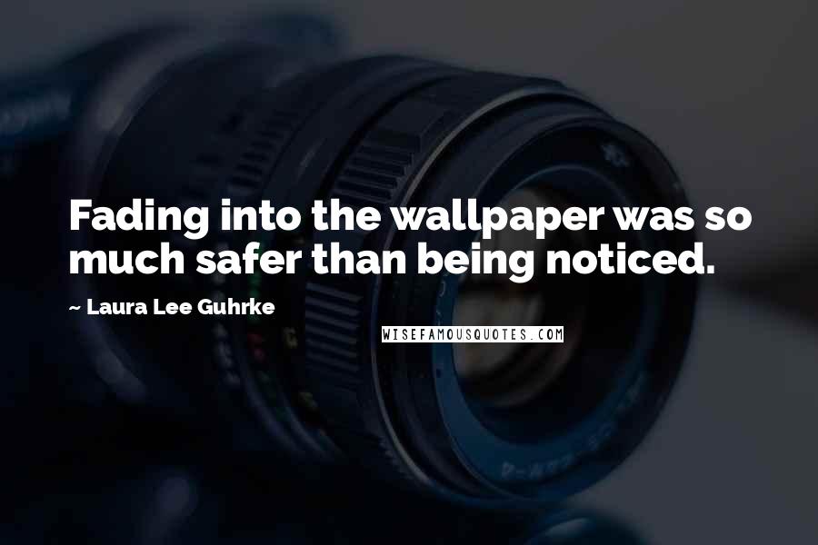 Laura Lee Guhrke Quotes: Fading into the wallpaper was so much safer than being noticed.