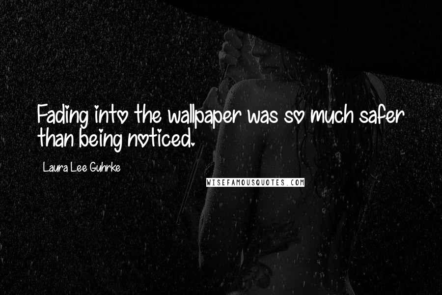 Laura Lee Guhrke Quotes: Fading into the wallpaper was so much safer than being noticed.