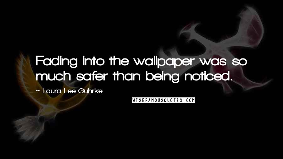 Laura Lee Guhrke Quotes: Fading into the wallpaper was so much safer than being noticed.
