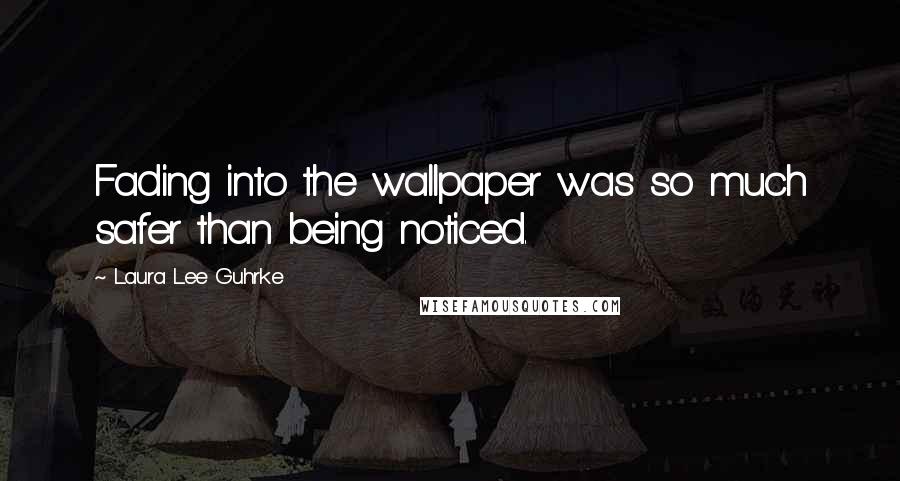 Laura Lee Guhrke Quotes: Fading into the wallpaper was so much safer than being noticed.