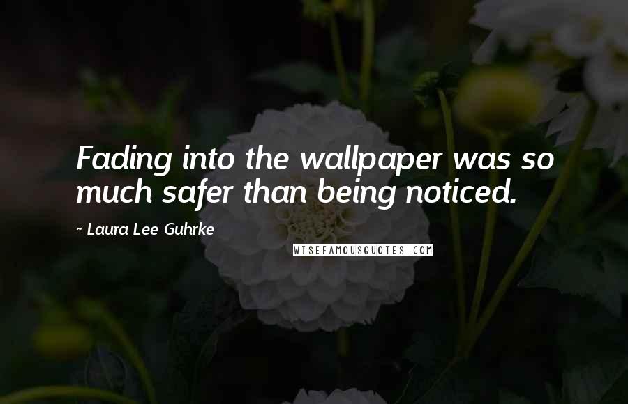 Laura Lee Guhrke Quotes: Fading into the wallpaper was so much safer than being noticed.