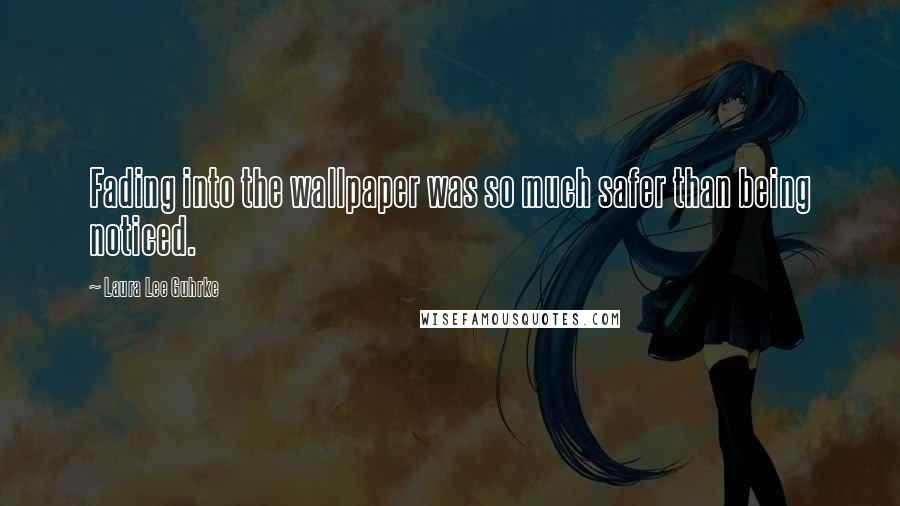 Laura Lee Guhrke Quotes: Fading into the wallpaper was so much safer than being noticed.