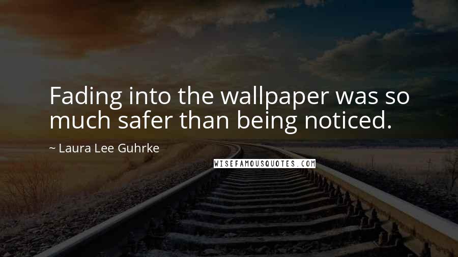 Laura Lee Guhrke Quotes: Fading into the wallpaper was so much safer than being noticed.