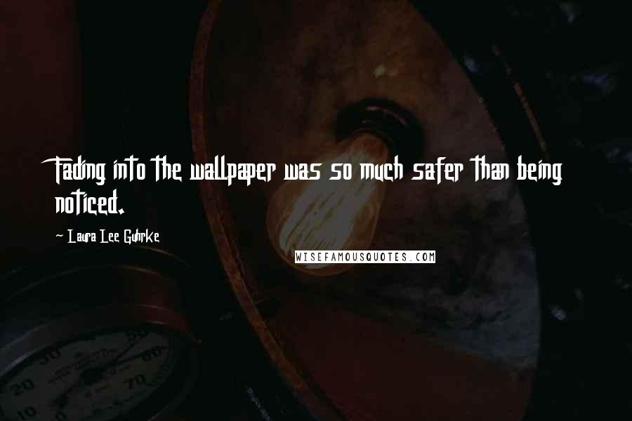 Laura Lee Guhrke Quotes: Fading into the wallpaper was so much safer than being noticed.