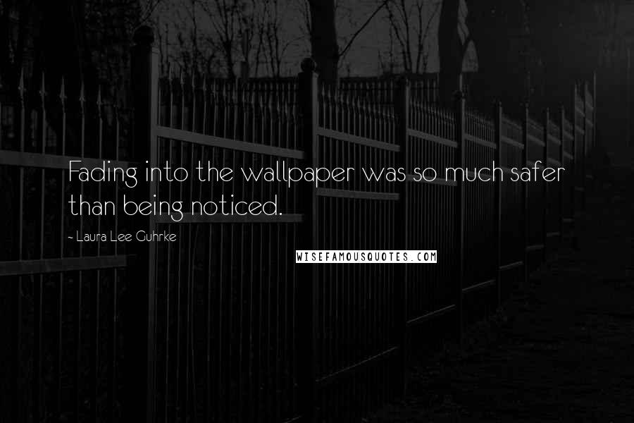 Laura Lee Guhrke Quotes: Fading into the wallpaper was so much safer than being noticed.