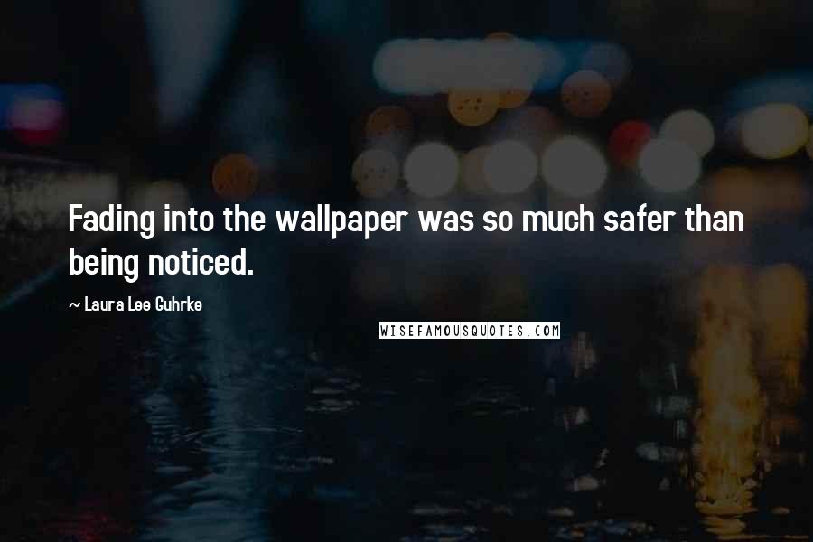 Laura Lee Guhrke Quotes: Fading into the wallpaper was so much safer than being noticed.