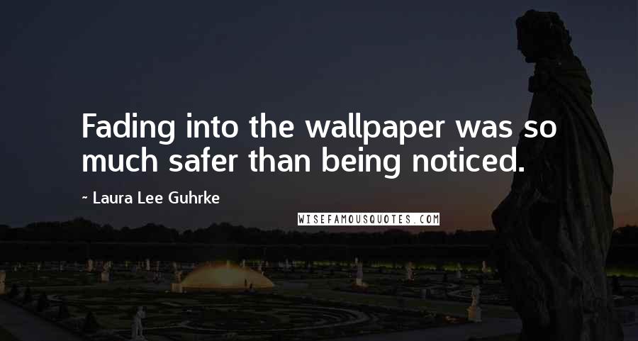 Laura Lee Guhrke Quotes: Fading into the wallpaper was so much safer than being noticed.