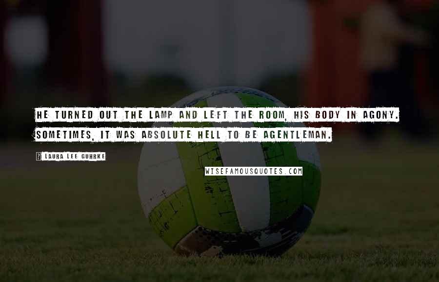 Laura Lee Guhrke Quotes: He turned out the lamp and left the room, his body in agony. Sometimes, it was absolute hell to be agentleman.