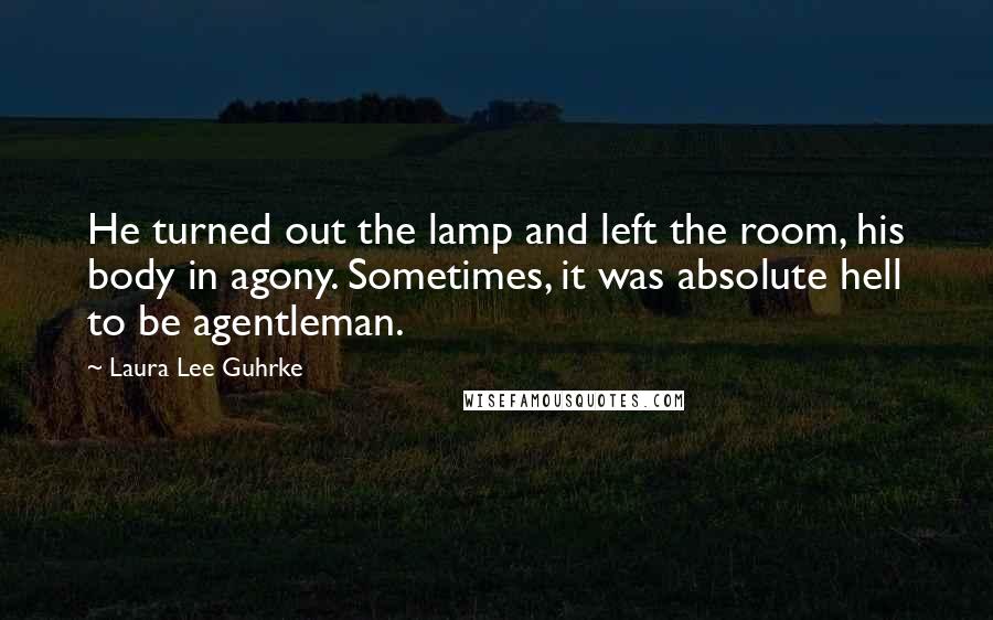 Laura Lee Guhrke Quotes: He turned out the lamp and left the room, his body in agony. Sometimes, it was absolute hell to be agentleman.