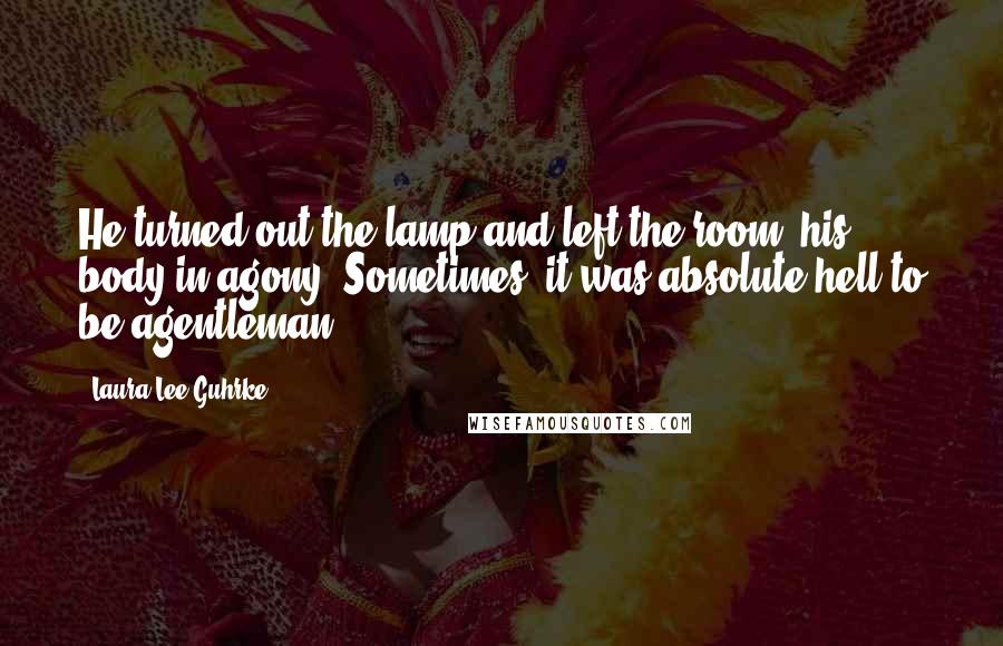 Laura Lee Guhrke Quotes: He turned out the lamp and left the room, his body in agony. Sometimes, it was absolute hell to be agentleman.