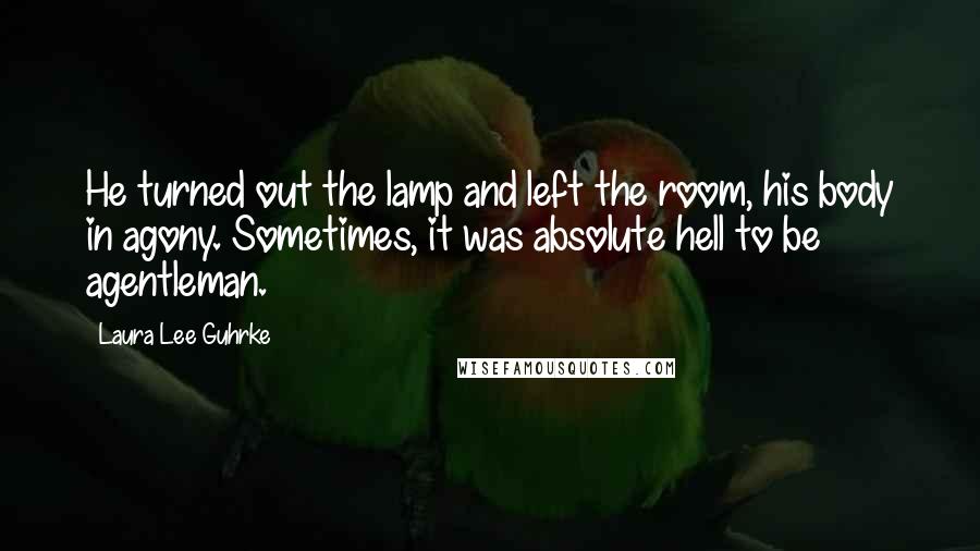 Laura Lee Guhrke Quotes: He turned out the lamp and left the room, his body in agony. Sometimes, it was absolute hell to be agentleman.