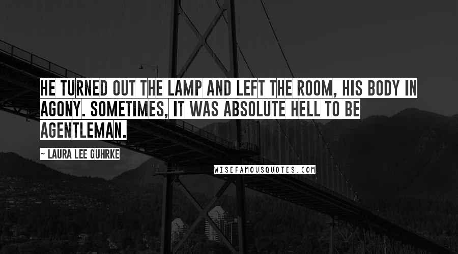 Laura Lee Guhrke Quotes: He turned out the lamp and left the room, his body in agony. Sometimes, it was absolute hell to be agentleman.